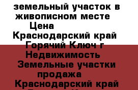 земельный участок в живописном месте › Цена ­ 1 000 000 - Краснодарский край, Горячий Ключ г. Недвижимость » Земельные участки продажа   . Краснодарский край,Горячий Ключ г.